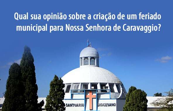 Qual sua opinião sobre a criação de um feriado municipal para Nossa Senhora de Caravaggio? 1 Qual sua opinião sobre a criação de um feriado municipal para Nossa Senhora de Caravaggio?