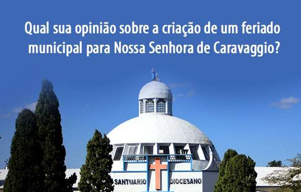 Qual sua opinião sobre a criação de um feriado municipal para Nossa Senhora de Caravaggio?