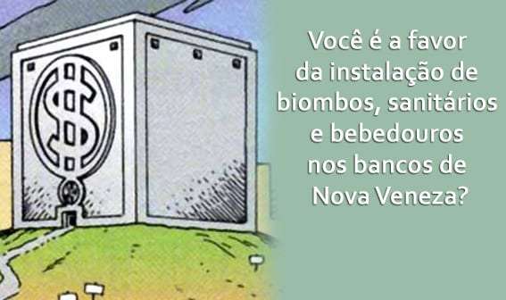 Qual sua opinião sobre a instalação de biombos, sanitários e bebedouros nos bancos de Nova Veneza? 1 Qual sua opinião sobre a instalação de biombos, sanitários e bebedouros nos bancos de Nova Veneza?